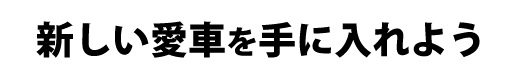 新しい愛車を手に入れよう